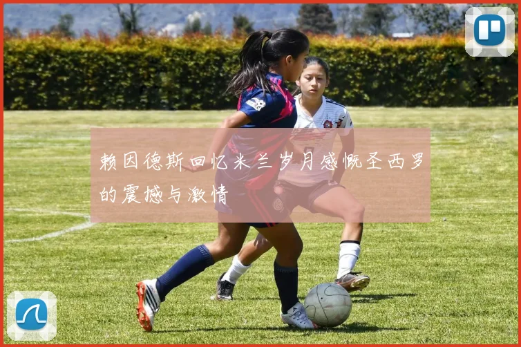 赖因德斯回忆米兰岁月感慨圣西罗的震撼与激情