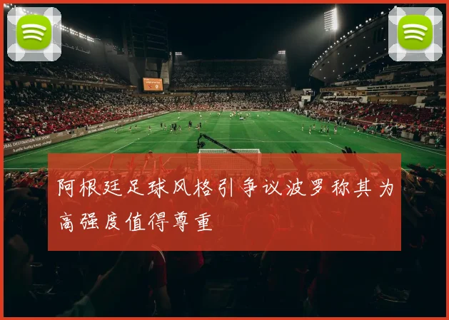 阿根廷足球风格引争议波罗称其为高强度值得尊重